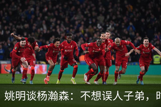 姚明谈杨瀚森：不想误人子弟，时代已变中锋理念